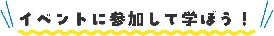 イベントに参加して学ぼう